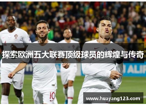 探索欧洲五大联赛顶级球员的辉煌与传奇