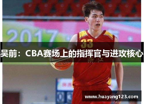 吴前：CBA赛场上的指挥官与进攻核心