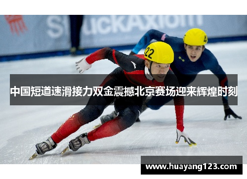 中国短道速滑接力双金震撼北京赛场迎来辉煌时刻