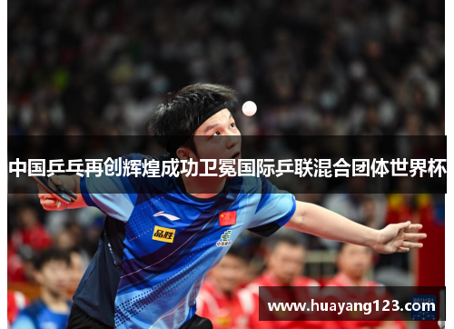 中国乒乓再创辉煌成功卫冕国际乒联混合团体世界杯