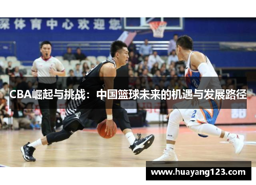 CBA崛起与挑战：中国篮球未来的机遇与发展路径
