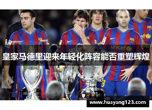 皇家马德里迎来年轻化阵容能否重塑辉煌
