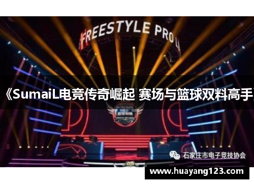 《SumaiL电竞传奇崛起 赛场与篮球双料高手》