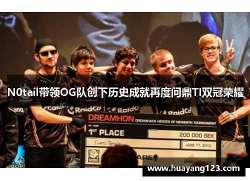 N0tail带领OG队创下历史成就再度问鼎TI双冠荣耀