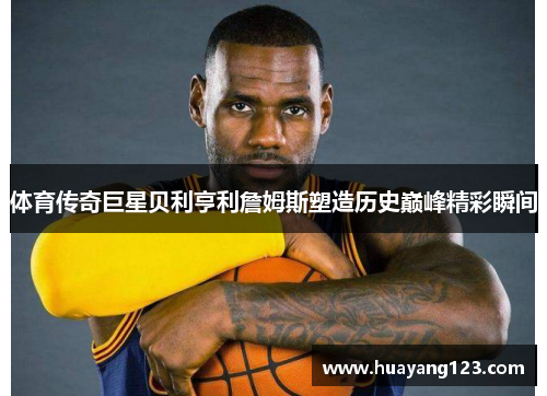 体育传奇巨星贝利亨利詹姆斯塑造历史巅峰精彩瞬间