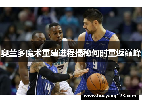 奥兰多魔术重建进程揭秘何时重返巅峰
